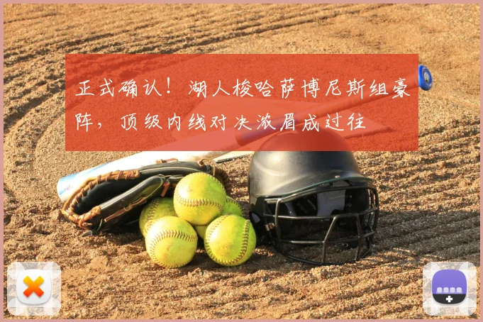 正式确认！湖人梭哈萨博尼斯组豪阵，顶级内线对决浓眉成过往