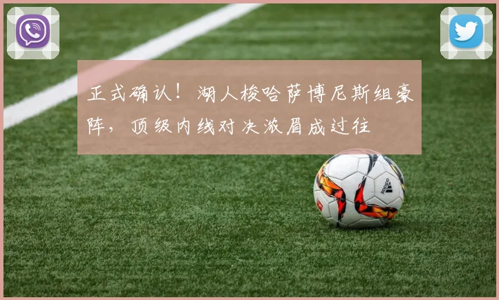 正式确认!湖人梭哈萨博尼斯组豪阵,顶级内线对决浓眉成过往