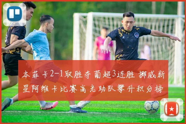 本菲卡2-1取胜夺葡超3连胜 挪威新星阿维卡比赛高光助队攀升积分榜