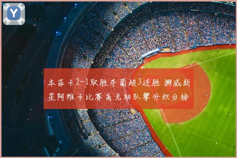 本菲卡2-1取胜夺葡超3连胜 挪威新星阿维卡比赛高光助队攀升积分榜